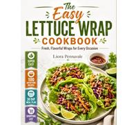 The Easy Lettuce Wrap Cookbook: Fresh, Flavorful Wraps for Every Occasion