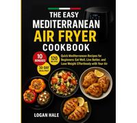 The Easy Mediterranean Air Fryer Cookbook: Quick Mediterranean Recipes for Beginners: Eat Well, Live Better, and Lose Weight Effortlessly with Your Air