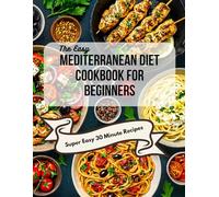 The Easy Mediterranean Cookbook for Beginners: Quick, 30-Minute Recipes and a Complete 30-Day Meal Plan to Start Eating the Mediterranean Way