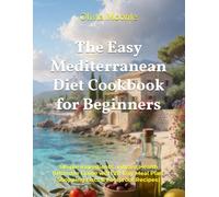 The Easy Mediterranean Diet Cookbook for Beginners: Simple Ingredients, Vibrant Health (Ultimate Guide with 28-Day Meal Plan, Shopping Lists & Foolproof Recipes)