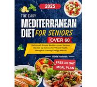 The Easy Mediterranean Diet for Seniors Over 60: Deliciously Simple Mediterranean Recipes Backed by Science for Vibrant Health, Strength & Lasting Energy After 60