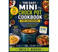 The Easy Mini Crock Pot Cookbook for Beginners: Delicious and Effortless Slow Cooker Dishes from Breakfast to Dinner, Plus a 30-Day Meal Plan