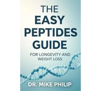 THE EASY PEPTIDES GUIDE FOR LONGEVITY AND WEIGHT LOSS: Unlock the Secrets to Fat Loss, Muscle Growth, Anti-Aging, and Peak Performance