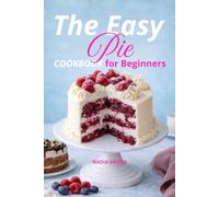 The Easy Pie and Cake Cookbook for Beginners: Pies, cake - step-by-step baking tips, holiday treat ideas for the whole family