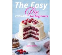The Easy Pie and Cake Cookbook for Beginners: Pies, cake - step-by-step baking tips, holiday treat ideas for the whole family
