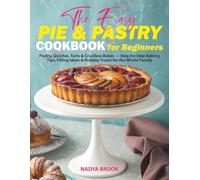 The Easy Pie & Pastry Cookbook for Beginners: Pastry, Quiches, Tarts & Crustless Bakes - Step-by-Step Baking Tips, Filling ldeas & Holiday Treats for the Whole Family
