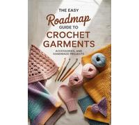 The Easy Roadmap Guide to Crochet Garments.: Accessories, and Handmade Projects