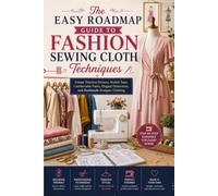 The Easy Roadmap Guide to Fashion Sewing Cloth Techniques: Create Timeless Dresses, Stylish Tops, Comfortable Pants, Elegant Outerwear, and Handmade Designer Clothing