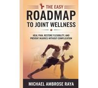 The Easy Roadmap to Joint Wellness: Heal Pain, Restore Flexibility, and Prevent Injuries Without Complication