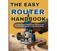THE EASY ROUTER HANDBOOK: A Complete Guide to Router Tools, Techniques, and Woodworking Projects for Precision and Creativity