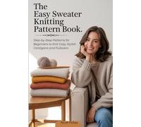 The Easy Sweater Knitting Pattern Book: Step-by-Step Patterns for Beginners to Knit Cozy, Stylish Cardigans and Pullovers