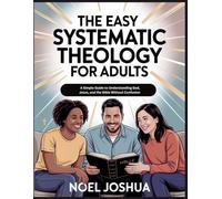 The Easy Systematic Theology for Adults: A Simple Guide to Understanding God, Jesus, and the Bible without Confusion