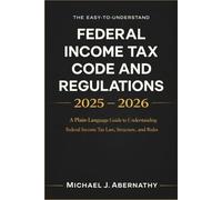 The Easy-to-Understand Federal Income Tax Code and Regulations 2025 - 2026 Book: A Plain-Language Guide to Understanding Federal Income Tax Law, Structure, and Rules