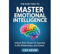 THE EASY WAY TO MASTER EMOTIONAL INTELLIGENCE: Unlock EQ’s Power for Success in Life, Relationships, and Career