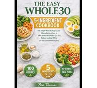 The Easy Whole30 5-Ingredient Cookbook: 100 Simple Whole30 Recipes with 5 Ingredients or Less & a No-Stress Meal Plan to Save Time, Reduce Cooking Effort, and Stay Consistent Every Day