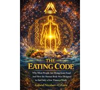 The Eating Code: Why Most People Are Dying from Food - And How the Human Body Was Designed to Eat Only a Few Times a Week