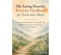 The Eating Disorder Recovery Handbook for Teens and Adults: A Step-by-Step Path to Healing Your Relationship with Food, Body, and Self-Worth