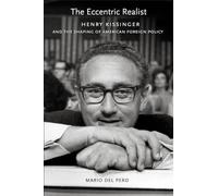 The Eccentric Realist: Henry Kissinger and the Shaping of American Foreign Policy