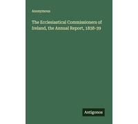 The Ecclesiastical Commissioners of Ireland, the Annual Report, 1838-39