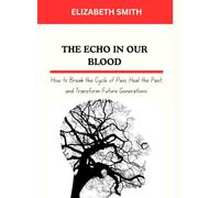 THE ECHO IN OUR BLOOD: How to Break the Cycle of Pain, Heal the Past, and Transform Future Generations.