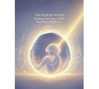 The Echoes Within: Healing Your Inner Child For Present Resilience