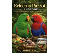 The Eclectus Parrot Handbook: Complete Care, Feeding, Behavior, Breeding, and Health Management