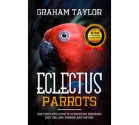 The Eclectus Parrot - Ultimate Guide to Subspecies, Breeding, Diet, Selling, Owning & Mating - Housing & Caring Tips for Bird Parents - Pet Books for Beginners - Informational and Factual - 218 Pages
