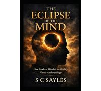 THE ECLIPSE OF THE MIND: How Modern Minds Lost Reality: Noetic Anthropology