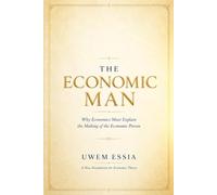 THE ECONOMIC MAN: A New Foundation for Economic Theory: Why Economics Must Explain the Making of the Economic Person