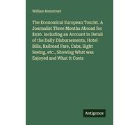 The Economical European Tourist. A Journalist Three Months Abroad for $430. Including an Account in Detail of the Daily Disbursements, Hotel Bills, ... Showing What was Enjoyed and What It Costs