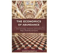 THE ECONOMICS OF ABUNDANCE: How Technology, Institutions, and Incentives Shape a World Beyond Scar
