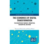 The Economics of Digital Transformation: The Disruption of Markets, Production, Consumption, and Work