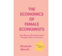 The Economics of Female Economists: How Women Shaped Economic Thought, Policy and Practice