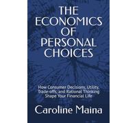 THE ECONOMICS OF PERSONAL CHOICES: How Consumer Decisions, Utility, Trade-offs, and Rational Thinking Shape Your Financial Life: 5