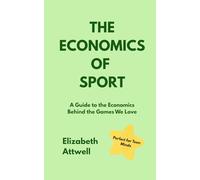 The Economics of Sport: A Guide to the Economics Behind the Games We Love - Ideal for GCSE and A Level students