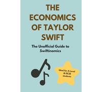 The Economics of Taylor Swift: The Unofficial Guide to Swiftinomics - Ideal for GCSE and A Level Students