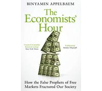 The Economists' Hour: False Prophets, Free Markets, and the Fracture of Societ