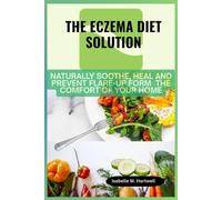 The Eczema Diet Solution: Naturally Soothe, Heal And Prevent Flare-Up Form The Comfort of Your Home