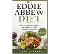 The Eddie Abbew Diet: The Brutally Honest Guide to Eating Real Food and Getting Real Results