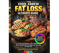 THE EDDIE ABBEW FAT LOSS ULTIMATE GUIDE: The No-Nonsense Blueprint to Burn Stubborn Fat, Reset Your Metabolism, and Build a Lean, Strong Body with Real Food