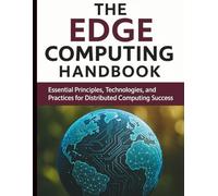 The Edge Computing Handbook: Essential Principles, Technologies, and Practices for Distributed Computing Success