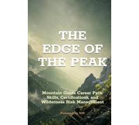 THE EDGE OF THE PEAK: Mountain Guide Career Path: Skills, Certifications, and Wilderness Risk Management