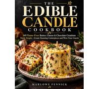 THE EDIBLE CANDLE COOKBOOK: 60 Flame-Free Butter, Cheese & Chocolate Creations Made Simple Create Stunning Centerpieces and Wow Your Guests