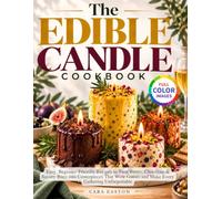 The Edible Candle Cookbook: Easy, Beginner-Friendly Recipes to Turn Butter, Chocolate & Savory Bites into Centerpieces That Wow Guests and Make Every Gathering Unforgettable