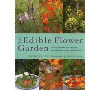 The Edible Flower Garden: From Garden to Kitchen: Choosing, Growing and Cooking Edible Flowers