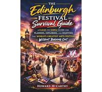 THE EDINBURGH FESTIVAL SURVIVAL GUIDE: A Clear and Simple Guide for Planning, Exploring, and Enjoying the World's Greatest Arts Festival Without Burning Out