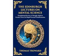 The Edinburgh Lectures on Mental Science: Foundational Secrets of Thought, Spirit & Creative Power for Rapid Personal Transformation: 509