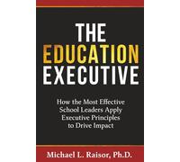 The Education Executive: How the Most Effective School Leaders Apply Executive Principles to Drive Impact