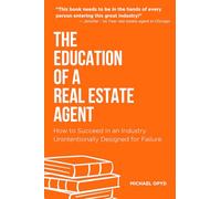The Education of a Real Estate Agent: How to Succeed in an Industry Unintentionally Designed for Failure