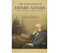 The Education of Henry Adams: A Personal Exploration of the Development of the Self (Annotated)